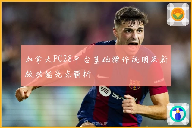 加拿大PC28平台基础操作说明及新版功能亮点解析