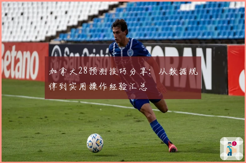 加拿大28预测技巧分享：从数据规律到实用操作经验汇总