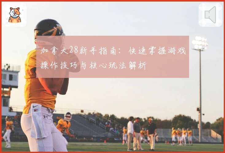 加拿大28新手指南:快速掌握游戏操作技巧与核心玩法解析