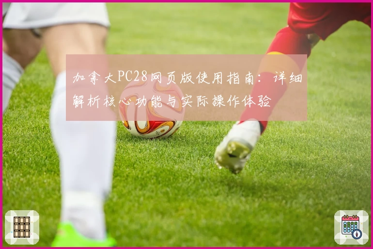 加拿大PC28网页版使用指南:详细解析核心功能与实际操作体验