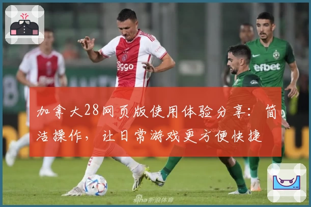 加拿大28网页版使用体验分享:简洁操作,让日常游戏更方便快捷