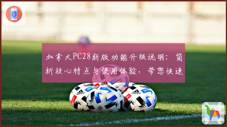 加拿大PC28新版功能升级说明：简析核心特点与使用体验，带您快速掌握热门平台新变化