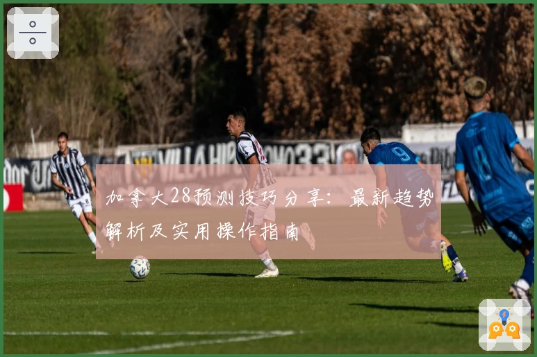 加拿大28预测技巧分享：最新趋势解析及实用操作指南