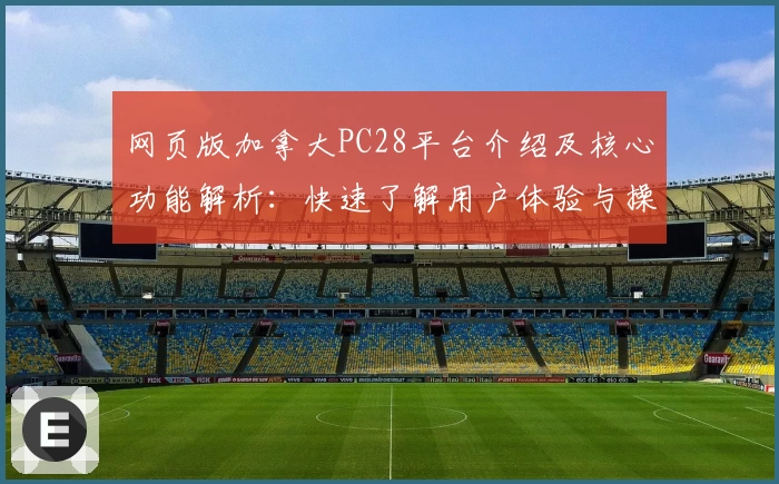 网页版加拿大PC28平台介绍及核心功能解析:快速了解用户体验与操作指南