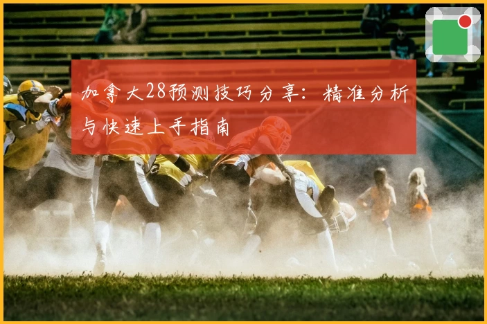 加拿大28预测技巧分享：精准分析与快速上手指南