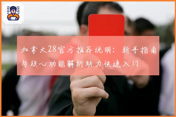 加拿大28官方推荐说明：新手指南与核心功能解析助力快速入门