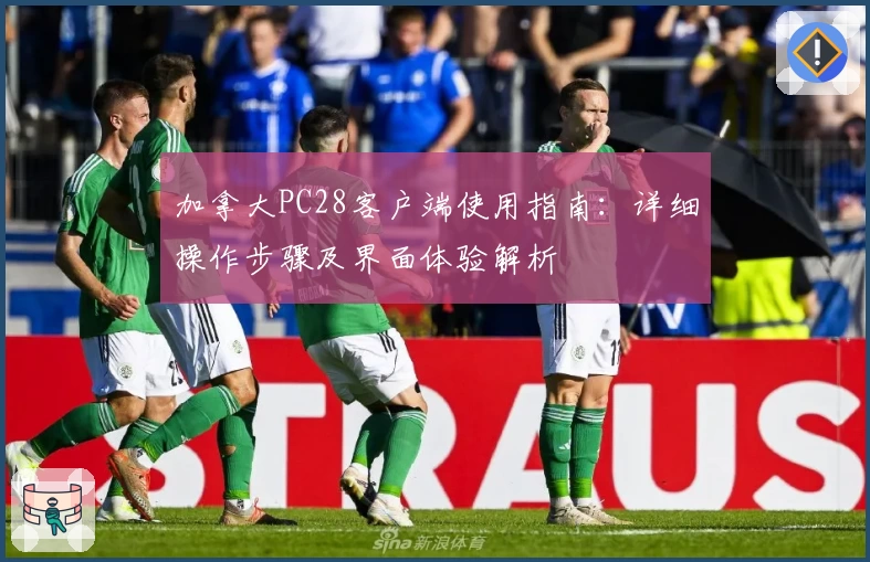 加拿大PC28客户端使用指南：详细操作步骤及界面体验解析