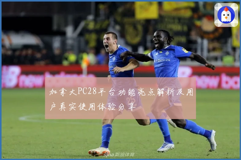 加拿大PC28平台功能亮点解析及用户真实使用体验分享