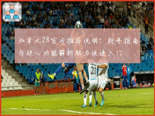加拿大28官方推荐说明：新手指南与核心功能解析助力快速入门