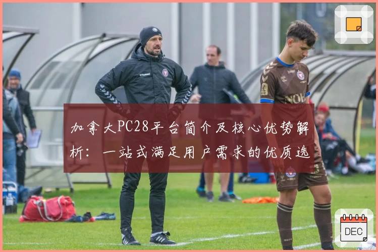 加拿大PC28平台简介及核心优势解析：一站式满足用户需求的优质选择