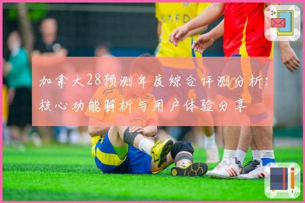 加拿大28预测年度综合评测分析：核心功能解析与用户体验分享